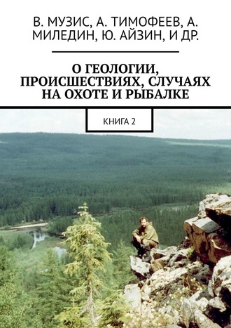 Виктор Музис. О геологии, происшествиях, случаях на охоте и рыбалке. Книга 2