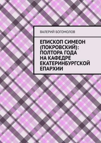 Обложка книги «Епископ Симеон (Покровский): полтора года на кафедре Екатеринбургской епархии»