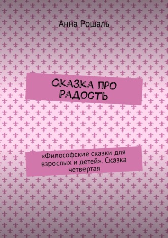 Обложка книги «Сказка про Радость. «Философские сказки для взрослых и детей». Сказка четвертая»
