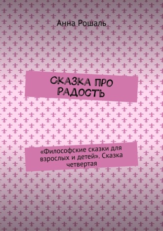 Анна Рошаль. Сказка про Радость. «Философские сказки для взрослых и детей». Сказка четвертая