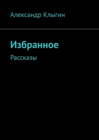 Александр Клыгин. Избранное. Рассказы