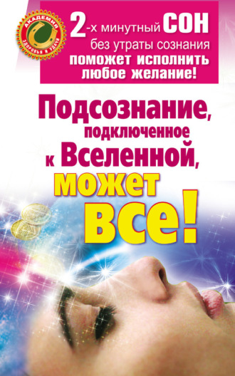 Обложка книги «Подсознание, подключенное к Вселенной, может все!»