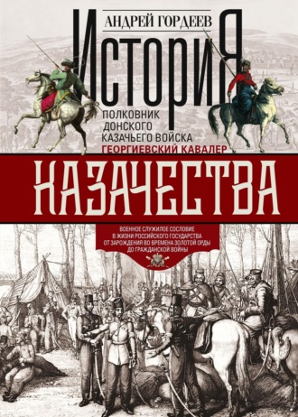 Обложка книги «История казачества. Военное служилое сословие в жизни Российского государства от зарождения во времена Золотой Орды до Гражданской войны»
