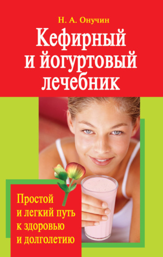 Обложка книги «Кефирный и йогуртовый лечебник. Простой и легкий путь к здоровью и долголетию»