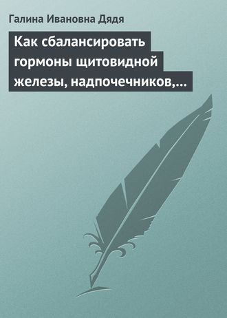 Галина Ивановна Дядя. Как сбалансировать гормоны щитовидной железы, надпочечников, поджелудочной железы