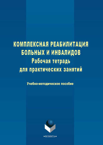 Группа авторов. Комплексная реабилитация больных и инвалидов. Рабочая тетрадь для практических занятий. Учебно-методическое пособие