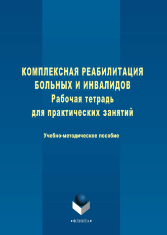 Группа авторов. Комплексная реабилитация больных и инвалидов. Рабочая тетрадь для практических занятий. Учебно-методическое пособие