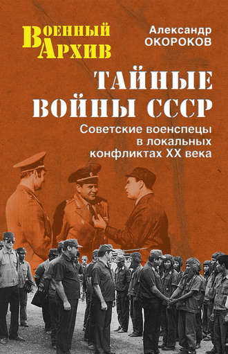 А. В. Окороков. Тайные войны СССР. Советские военспецы в локальных конфликтах XX века