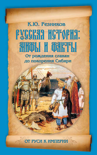 К. Ю. Резников. Русская история: мифы и факты. От рождения славян до покорения Сибири