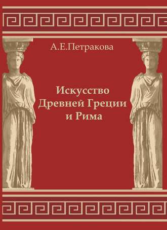 А. Е. Петракова. Искусство Древней Греции и Рима: учебно-методическое пособие