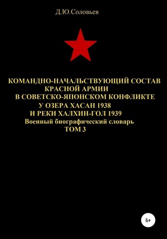 Денис Юрьевич Соловьев. Командно-начальствующий состав Красной Армии в советско-японском конфликте у озера Хасан 1938 и реки Халхин-Гол 1939. Том 3