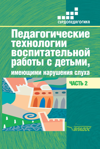 Коллектив авторов. Педагогические технологии воспитательной работы с детьми, имеющими нарушения слуха. Часть 2