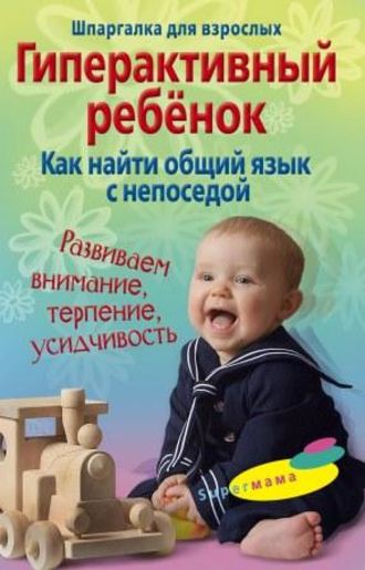 Обложка книги «Гиперактивный ребенок. Как найти общий язык с непоседой»