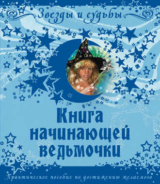 Галина Викторовна Назарова. Книга начинающей ведьмочки. Практическое пособие по достижению желаемого