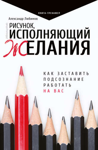 Александр Юрьевич Любимов. Рисунок, исполняющий желания. Как заставить подсознание работать на вас