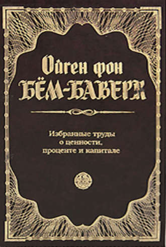 Ойген Бем-Баверк. Избранные труды о ценности, проценте и капитале