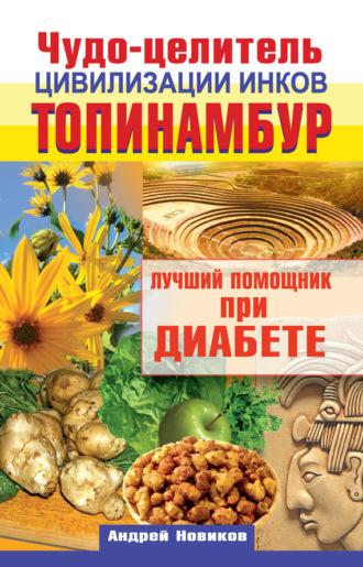 Обложка книги «Чудо-целитель цивилизации инков. Топинамбур. Лучший помощник при диабете»