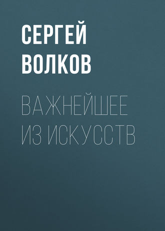 Сергей Волков. Важнейшее из искусств