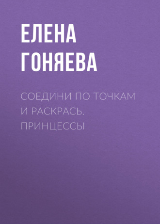 Елена Гоняева. Соедини по точкам и раскрась. Принцессы