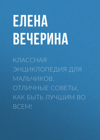 Обложка книги «Классная энциклопедия для мальчиков. Отличные советы, как быть лучшим во всем!»