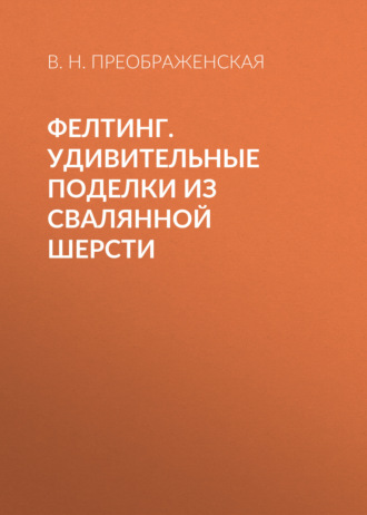 Обложка книги «Фелтинг. Удивительные поделки из свалянной шерсти»