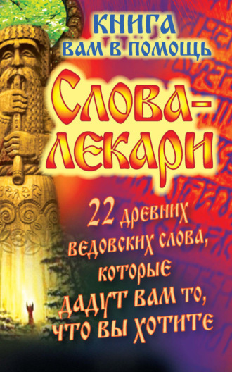 Обложка книги «Слова-лекари. 22 древних ведовских слова, которые дадут вам то, что вы хотите. Книга вам в помощь»