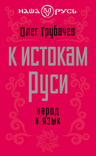 О. Н. Трубачев. К истокам Руси. Народ и язык