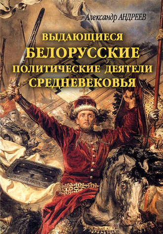 Александр Андреев. Выдающиеся белорусские политические деятели Средневековья