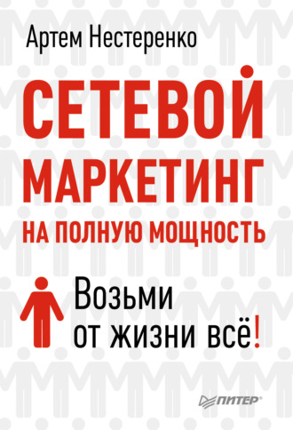 Артем Нестеренко. Сетевой маркетинг на полную мощность. Возьми от жизни все!