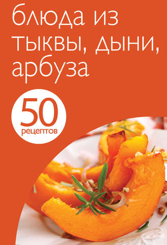 Обложка книги «50 рецептов. Блюда из тыквы, дыни, арбуза»