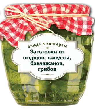 Обложка книги «Заготовки из огурцов, капусты, баклажанов, грибов»