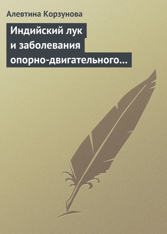 Алевтина Корзунова. Индийский лук и заболевания опорно-двигательного аппарата