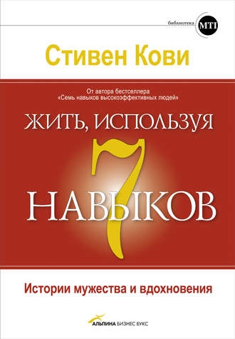 Стивен Кови. Жить, используя семь навыков. Истории мужества и вдохновения