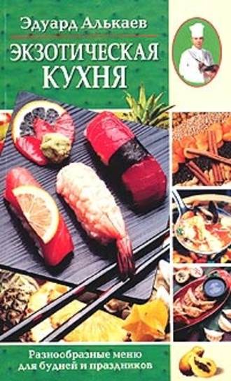 Эдуард Николаевич Алькаев. Экзотическая кухня. Разнообразные меню для будней и праздников