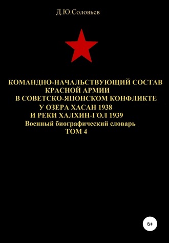 Денис Юрьевич Соловьев. Командно-начальствующий состав Красной Армии в советско-японском конфликте у озера Хасан 1938 и реки Халхин-Гол 1939. Том 4