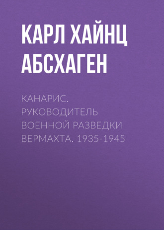 Карл Хайнц Абсхаген. Канарис. Руководитель военной разведки вермахта. 1935-1945