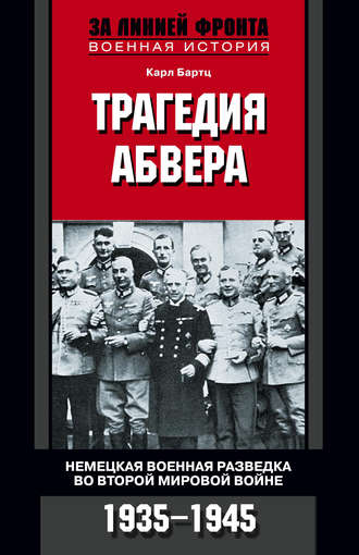 Карл Бартц. Трагедия абвера. Немецкая военная разведка во Второй мировой войне. 1935-1945