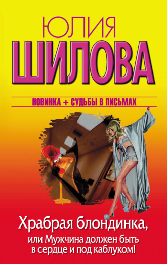 Юлия Шилова. Храбрая блондинка, или Мужчина должен быть в сердце и под каблуком!