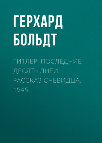 Герхард Больдт. Гитлер. Последние десять дней. Рассказ очевидца. 1945