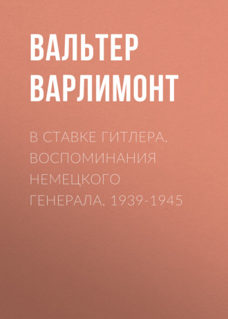 Вальтер Варлимонт. В ставке Гитлера. Воспоминания немецкого генерала. 1939-1945