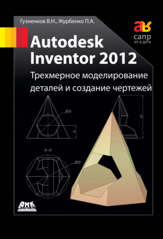 Обложка книги «Autodesk Inventor 2012. Трехмерное моделирование деталей и создание чертежей: учебное пособие»