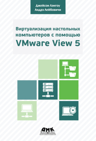 Обложка книги «Виртуализация настольных компьютеров с помощью VMware View 5. Полное руководство по планированию и проектированию решений на базе VMware View 5»