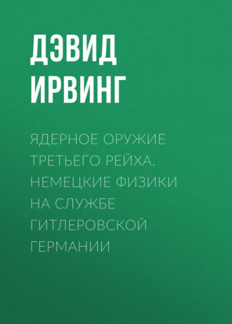 Дэвид Ирвинг. Ядерное оружие Третьего рейха. Немецкие физики на службе гитлеровской Германии