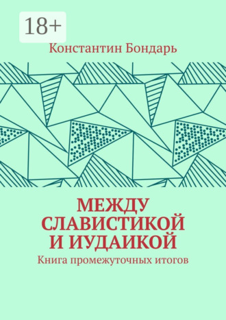 Константин Бондарь. МЕЖДУ СЛАВИСТИКОЙ И ИУДАИКОЙ. Книга промежуточных итогов