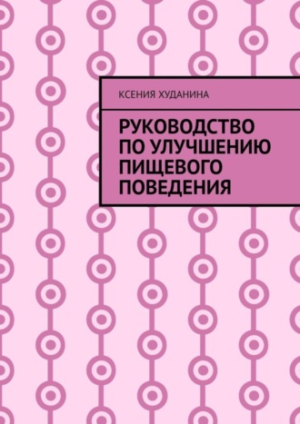 Ксения Худанина. Руководство по улучшению пищевого поведения