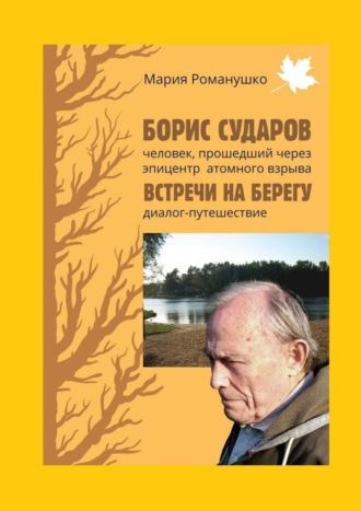 Обложка книги «Борис Сударов: человек, прошедший через эпицентр атомного взрыва… Встречи на берегу: диалог-путешествие»