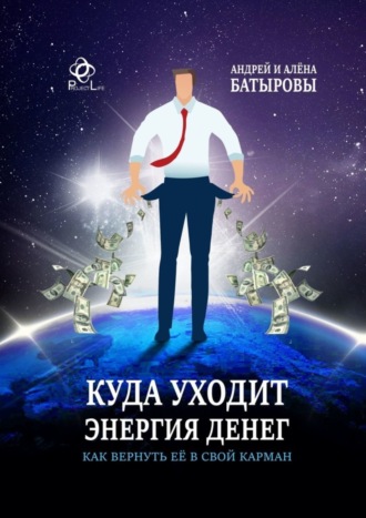 Андрей Батыров. Куда уходит энергия денег. Как вернуть её в свой карман