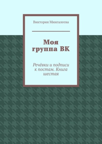 Виктория Мингалеева. Моя группа ВК. Речёвки и подписи к постам. Книга шестая