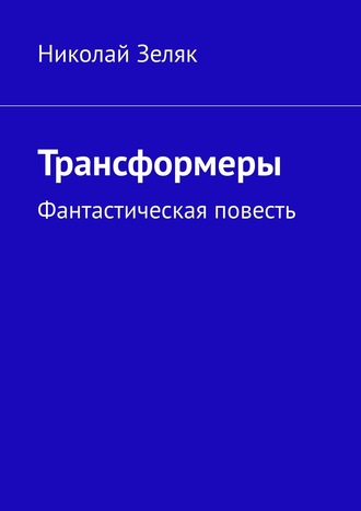 Николай Зеляк. Трансформеры. Фантастическая повесть