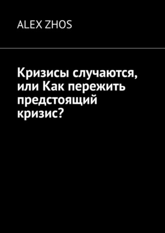 ALEX ZHOS. Кризисы случаются, или Как пережить предстоящий кризис?